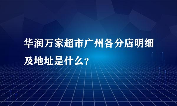 华润万家超市广州各分店明细及地址是什么？