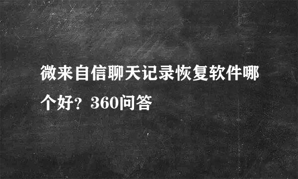 微来自信聊天记录恢复软件哪个好？360问答