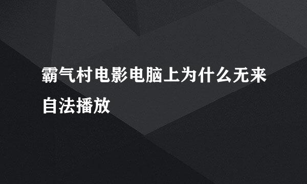 霸气村电影电脑上为什么无来自法播放