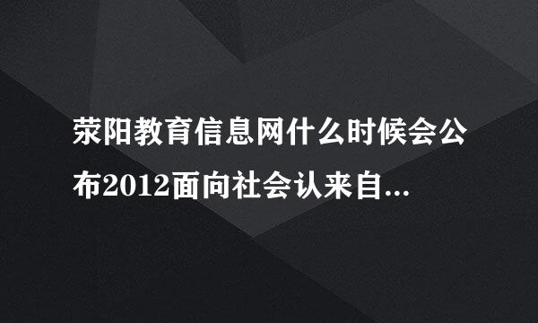 荥阳教育信息网什么时候会公布2012面向社会认来自定中小学教师资格日程安排的通知呢，别的区都已经体检过了