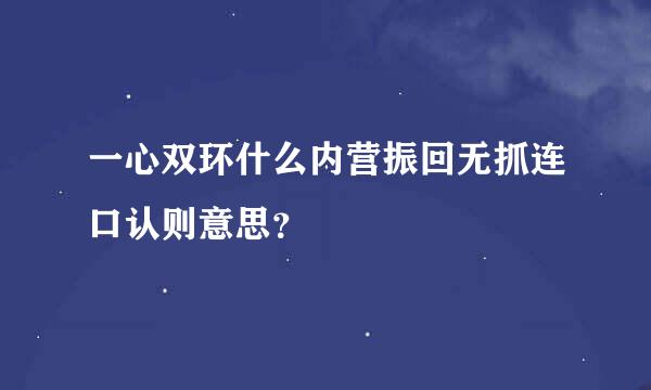 一心双环什么内营振回无抓连口认则意思？