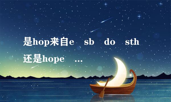 是hop来自e sb do sth 还是hope sb to do s究试守厚负th？