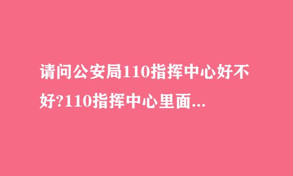 请问公安局110指挥中心好不好?110指挥中心里面有哪几个部门?要干什么?110指挥中心工资待遇是怎么样的?