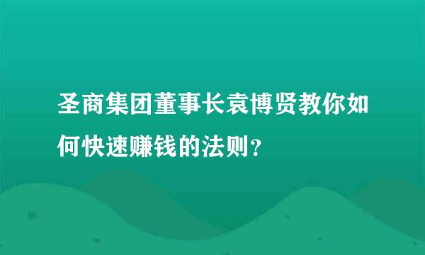 圣商集团董事长袁博贤教你如何快速赚钱的法则？