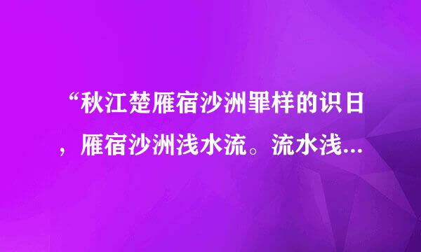 “秋江楚雁宿沙洲罪样的识日，雁宿沙洲浅水流。流水浅洲沙宿雁，洲沙宿雁楚江秋。”，谁知道它的简介? 告诉我好吗？