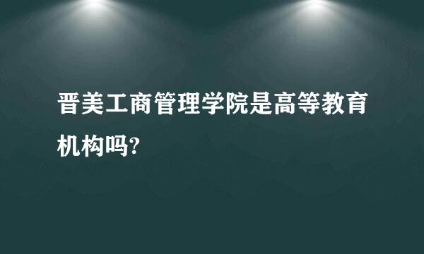 晋美工商管理学院是高等教育机构吗?