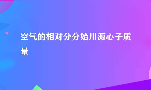 空气的相对分分始川源心子质量