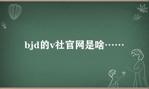 bjd的v社官网是啥……