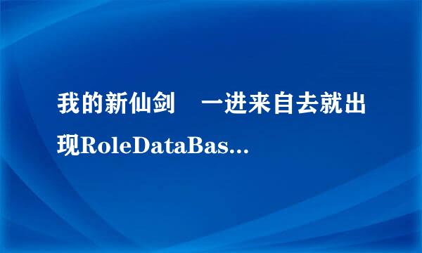 我的新仙剑 一进来自去就出现RoleDataBas360问答e initFailed怎么回事？（要求全面）