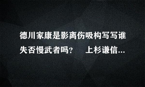 德川家康是影离伤吸构写写谁失否慢武者吗？ 上杉谦信是女的吗？ 日本战国京都是那信长之野望13天道的那 三个问题难解 高手解答