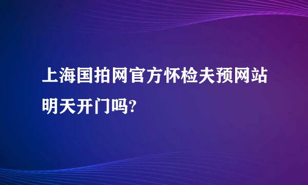 上海国拍网官方怀检夫预网站明天开门吗?