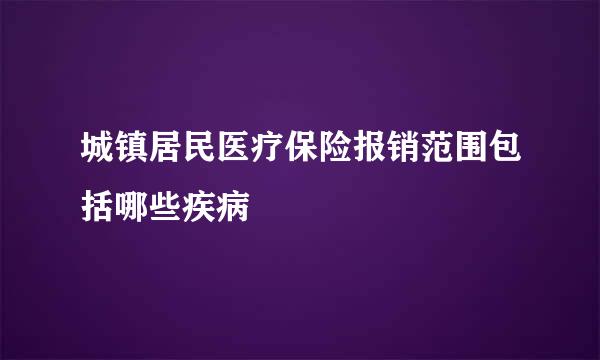 城镇居民医疗保险报销范围包括哪些疾病