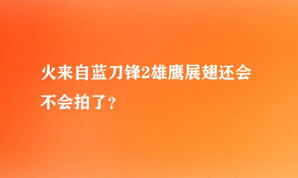 火来自蓝刀锋2雄鹰展翅还会不会拍了？