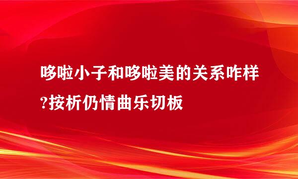 哆啦小子和哆啦美的关系咋样?按析仍情曲乐切板