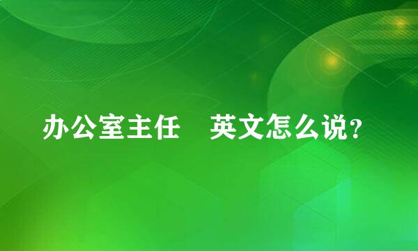 办公室主任 英文怎么说？