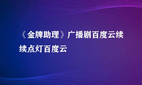 《金牌助理》广播剧百度云续续点灯百度云