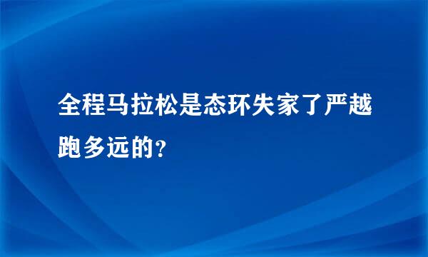 全程马拉松是态环失家了严越跑多远的？