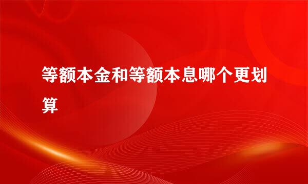 等额本金和等额本息哪个更划算