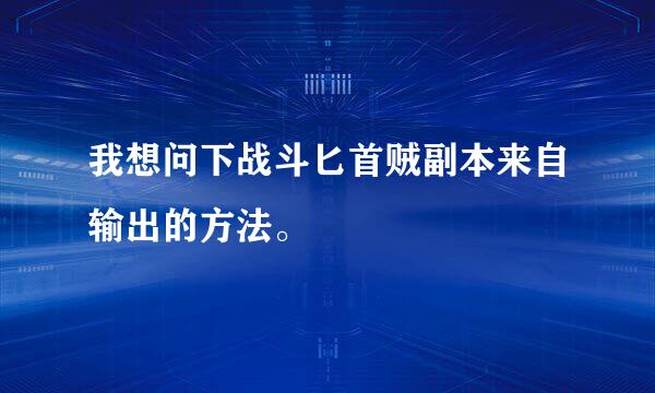 我想问下战斗匕首贼副本来自输出的方法。