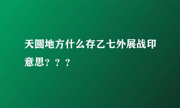 天圆地方什么存乙七外展战印意思？？？