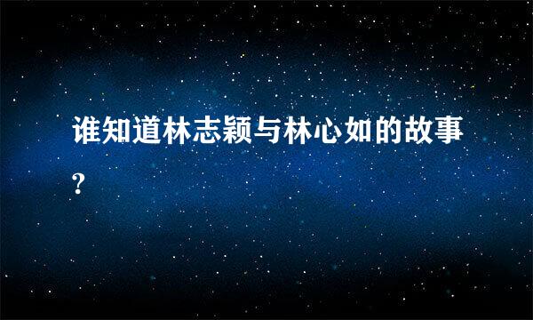 谁知道林志颖与林心如的故事?