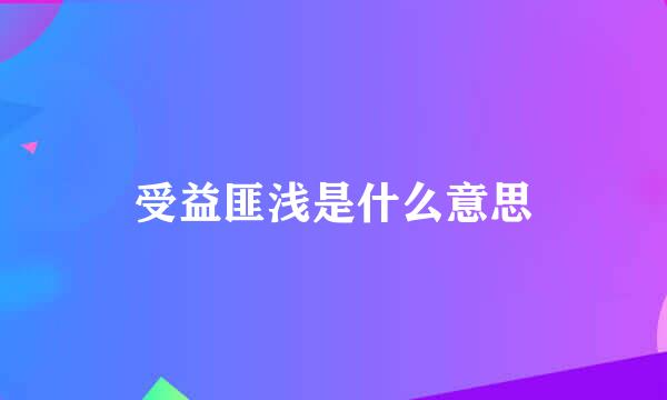 受益匪浅是什么意思