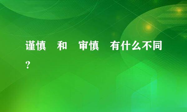 谨慎 和 审慎 有什么不同？