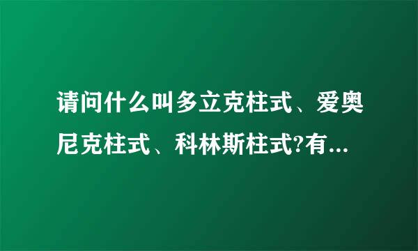 请问什么叫多立克柱式、爱奥尼克柱式、科林斯柱式?有什么区别啊?谢谢