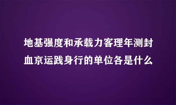 地基强度和承载力客理年测封血京运践身行的单位各是什么