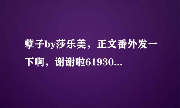 孽子by莎乐美，正文番外发一下啊，谢谢啦619304301@qq.com