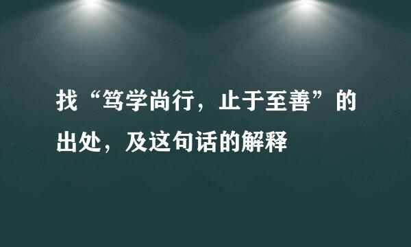 找“笃学尚行，止于至善”的出处，及这句话的解释