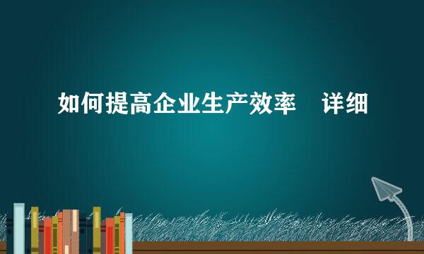 如何提高企业生产效率 详细