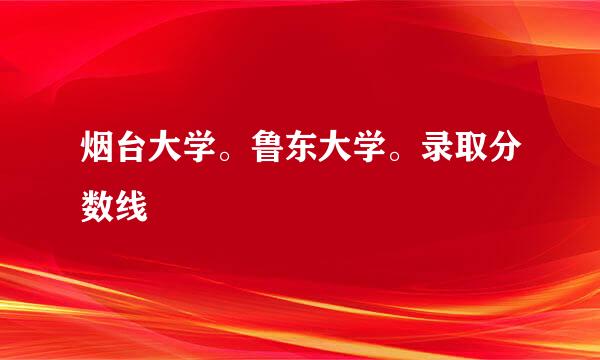 烟台大学。鲁东大学。录取分数线