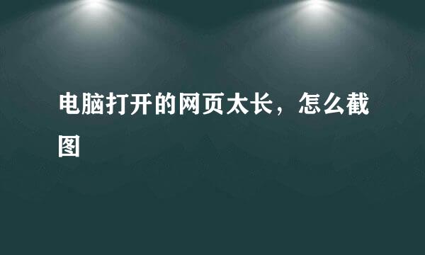 电脑打开的网页太长，怎么截图