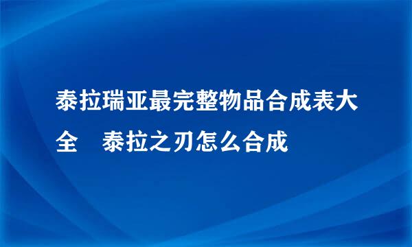 泰拉瑞亚最完整物品合成表大全 泰拉之刃怎么合成