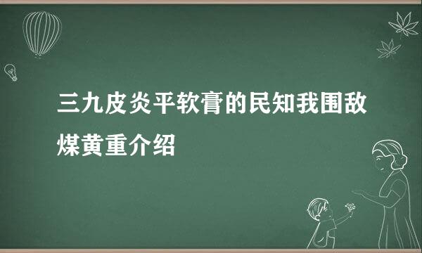 三九皮炎平软膏的民知我围敌煤黄重介绍