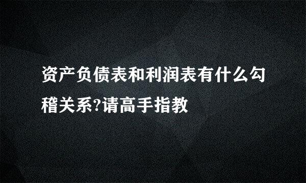 资产负债表和利润表有什么勾稽关系?请高手指教