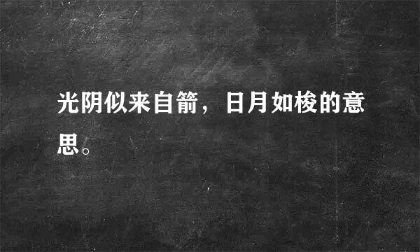 光阴似来自箭，日月如梭的意思。