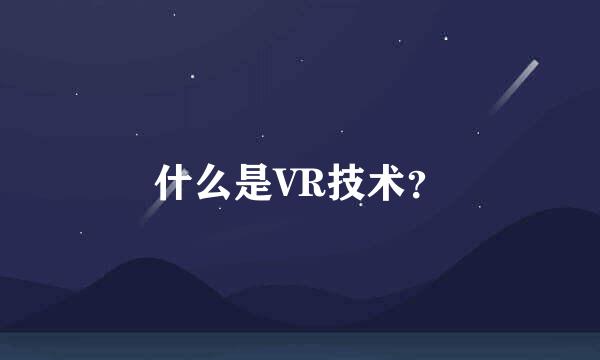 什么是VR技术？