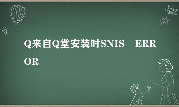 Q来自Q堂安装时SNIS ERROR