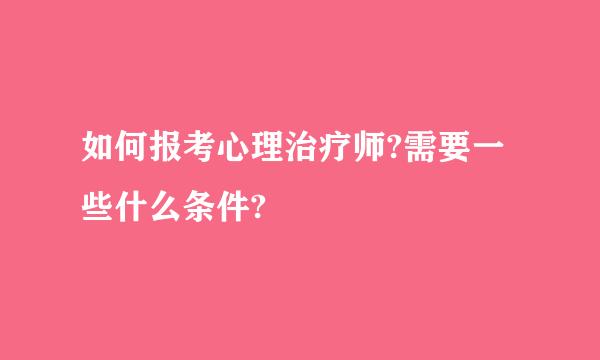 如何报考心理治疗师?需要一些什么条件?