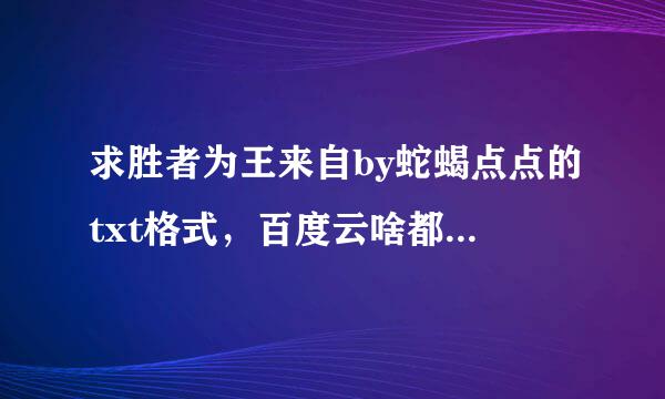 求胜者为王来自by蛇蝎点点的txt格式，百度云啥都行，谢谢谢谢