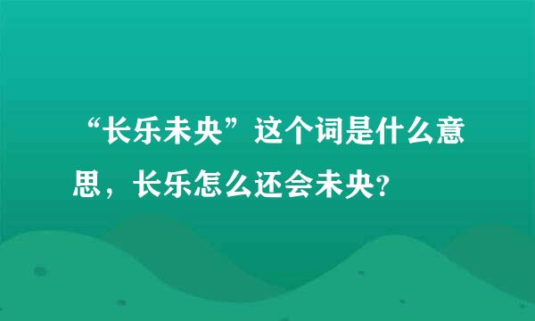 “长乐未央”这个词是什么意思，长乐怎么还会未央？