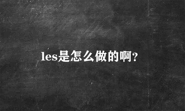 les是怎么做的啊？