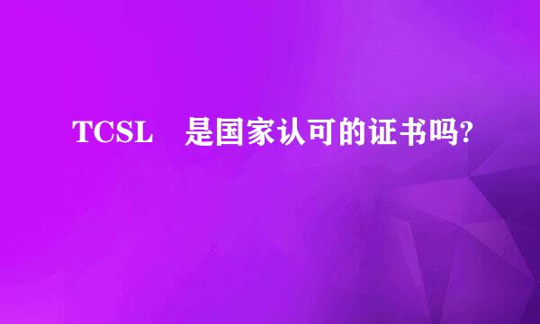 TCSL 是国家认可的证书吗?