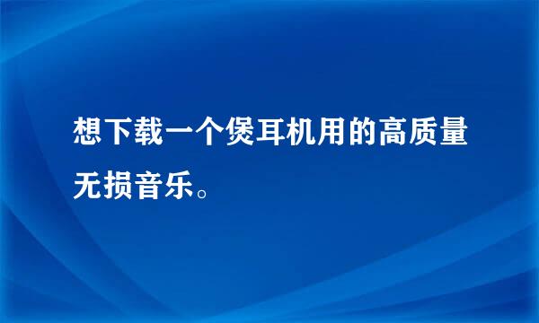 想下载一个煲耳机用的高质量无损音乐。