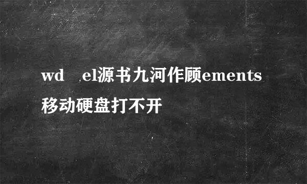 wd el源书九河作顾ements移动硬盘打不开