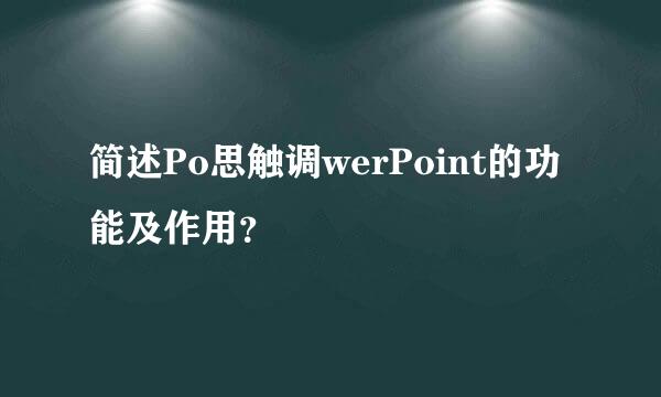 简述Po思触调werPoint的功能及作用？