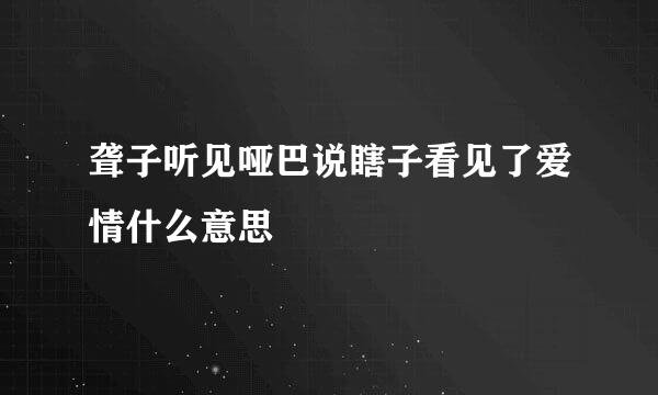 聋子听见哑巴说瞎子看见了爱情什么意思