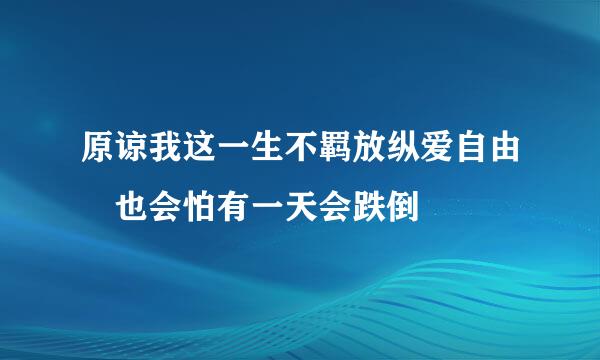 原谅我这一生不羁放纵爱自由 也会怕有一天会跌倒